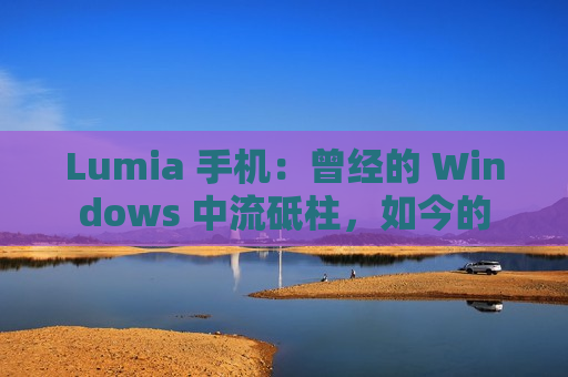 Lumia 手机：曾经的 Windows 中流砥柱，如今的