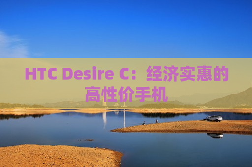 HTC Desire C：经济实惠的高性价手机