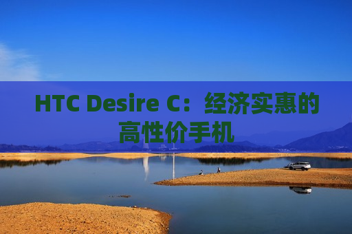 HTC Desire C：经济实惠的高性价手机