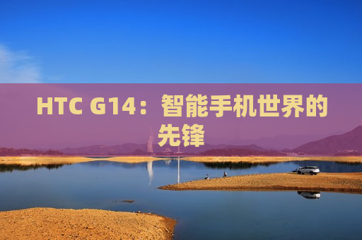 HTC G14：智能手机世界的先锋