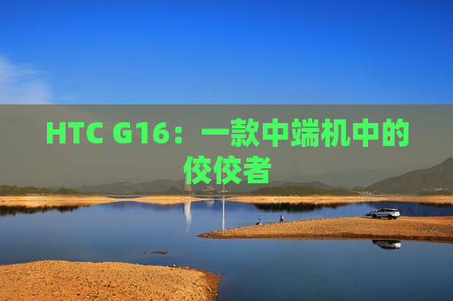 HTC G16：一款中端机中的佼佼者