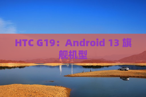 HTC G19：Android 13 旗舰机型