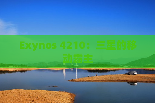 Exynos 4210：三星的移动霸主