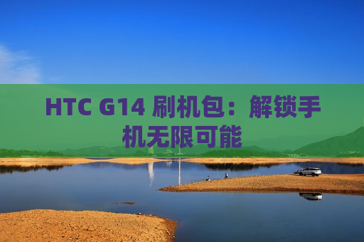 HTC G14 刷机包：解锁手机无限可能