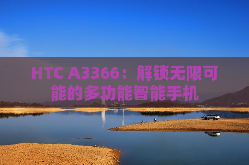 HTC A3366：解锁无限可能的多功能智能手机