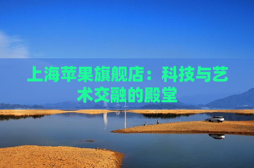 上海苹果旗舰店：科技与艺术交融的殿堂