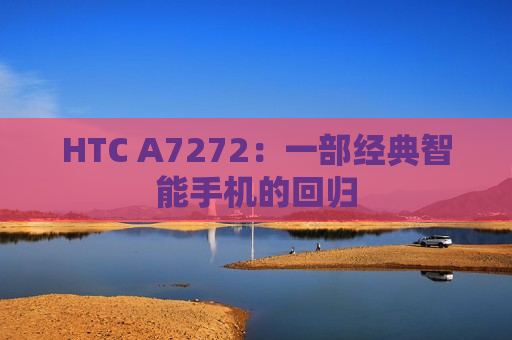 HTC A7272：一部经典智能手机的回归