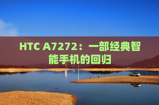 HTC A7272：一部经典智能手机的回归