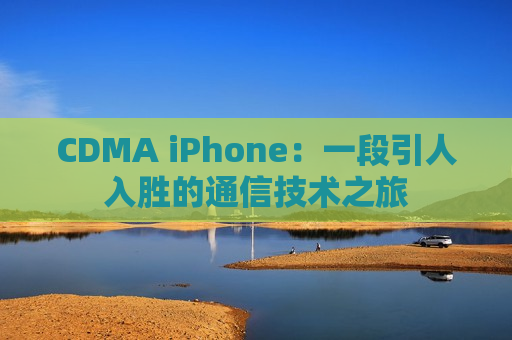 CDMA iPhone：一段引人入胜的通信技术之旅