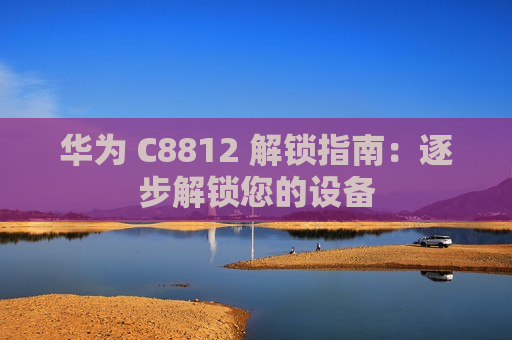 华为 C8812 解锁指南：逐步解锁您的设备