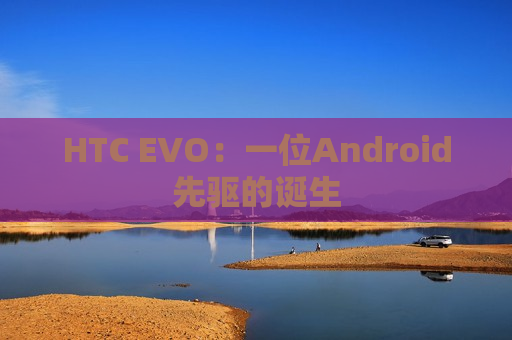 HTC EVO：一位Android先驱的诞生