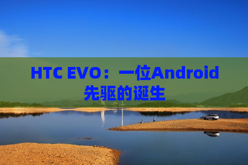 HTC EVO：一位Android先驱的诞生