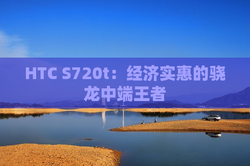 HTC S720t：经济实惠的骁龙中端王者