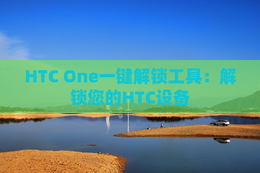 HTC One一键解锁工具：解锁您的HTC设备