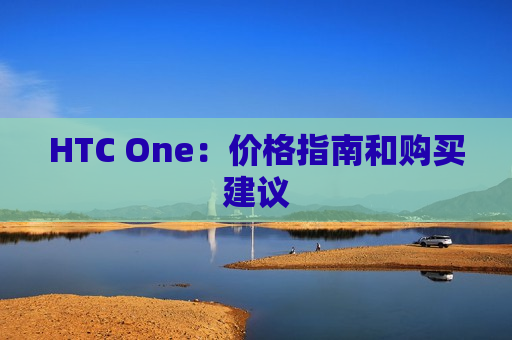 HTC One：价格指南和购买建议