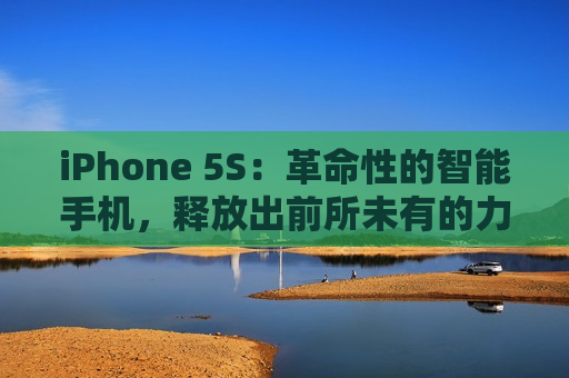 iPhone 5S：革命性的智能手机，释放出前所未有的力量