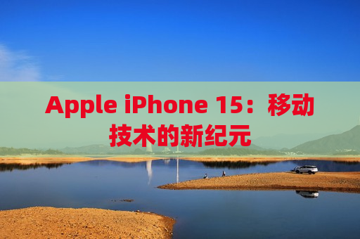 Apple iPhone 15：移动技术的新纪元