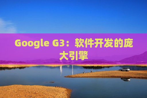 Google G3：软件开发的庞大引擎