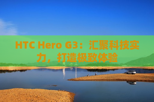 HTC Hero G3：汇聚科技实力，打造极致体验