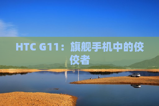 HTC G11：旗舰手机中的佼佼者