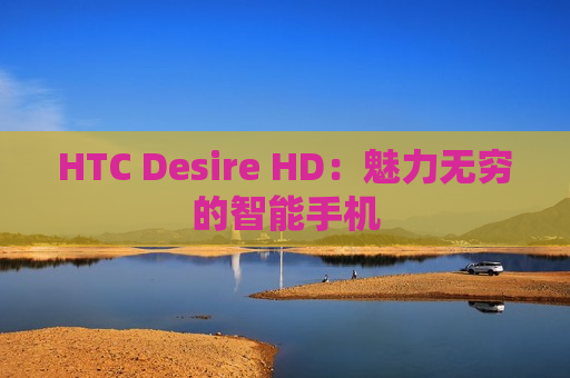 HTC Desire HD：魅力无穷的智能手机