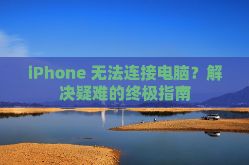 iPhone 无法连接电脑？解决疑难的终极指南