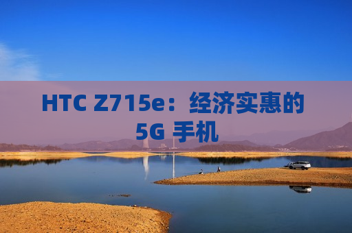 HTC Z715e：经济实惠的 5G 手机