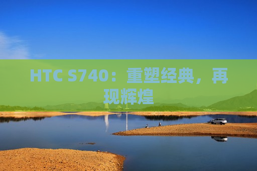 HTC S740：重塑经典，再现辉煌