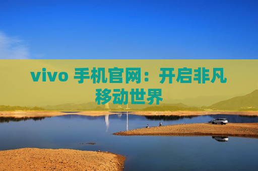 vivo 手机官网：开启非凡移动世界