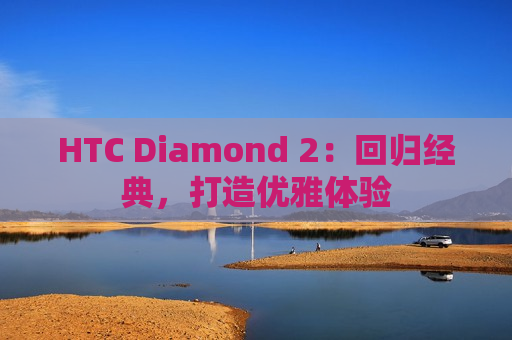 HTC Diamond 2：回归经典，打造优雅体验