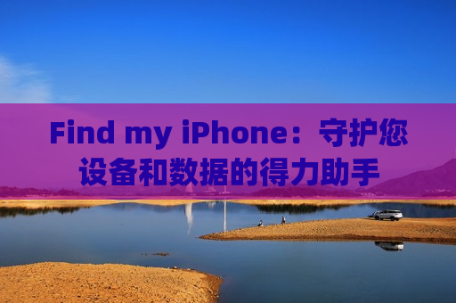 Find my iPhone：守护您设备和数据的得力助手