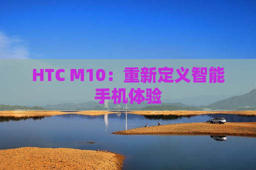 HTC M10：重新定义智能手机体验