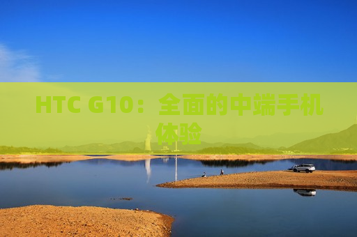 HTC G10：全面的中端手机体验