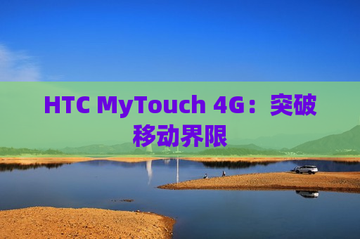 HTC MyTouch 4G：突破移动界限