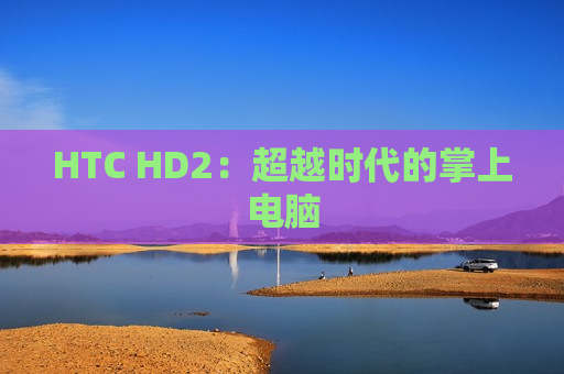 HTC HD2：超越时代的掌上电脑