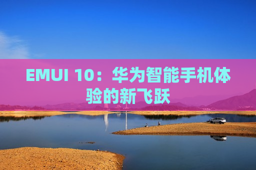 EMUI 10：华为智能手机体验的新飞跃