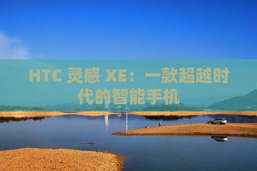 HTC 灵感 XE：一款超越时代的智能手机