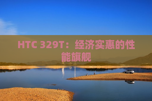 HTC 329T：经济实惠的性能旗舰