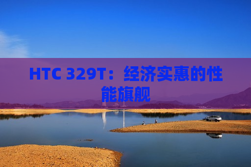 HTC 329T：经济实惠的性能旗舰