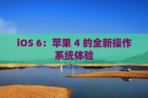 iOS 6：苹果 4 的全新操作系统体验