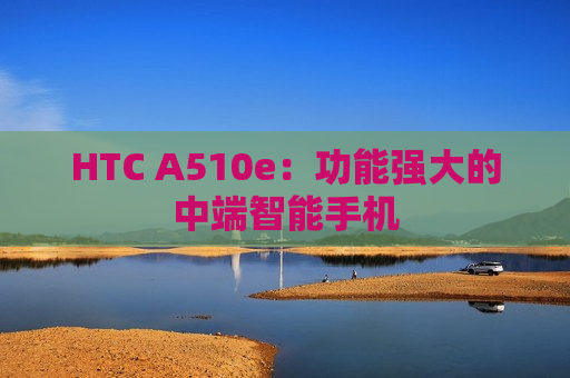 HTC A510e：功能强大的中端智能手机