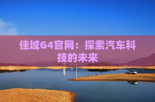 佳域G4官网：探索汽车科技的未来