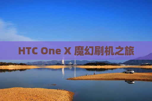 HTC One X 魔幻刷机之旅