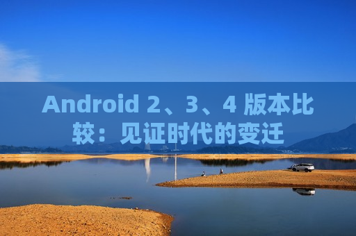 Android 2、3、4 版本比较：见证时代的变迁
