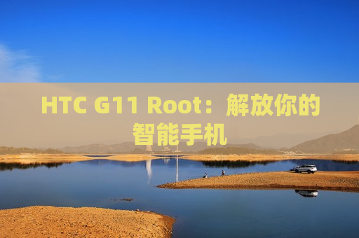 HTC G11 Root：解放你的智能手机