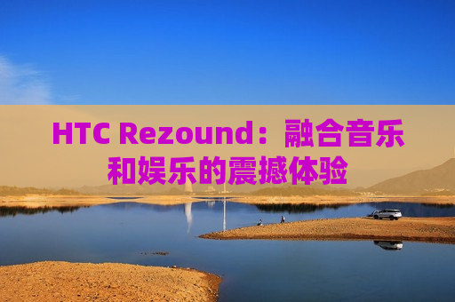 HTC Rezound：融合音乐和娱乐的震撼体验