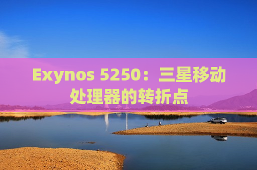 Exynos 5250：三星移动处理器的转折点