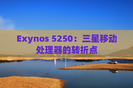 Exynos 5250：三星移动处理器的转折点