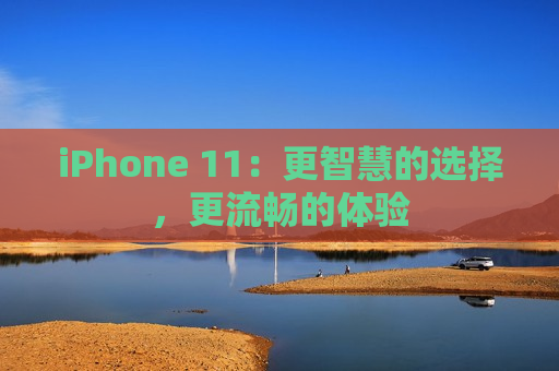 iPhone 11：更智慧的选择，更流畅的体验