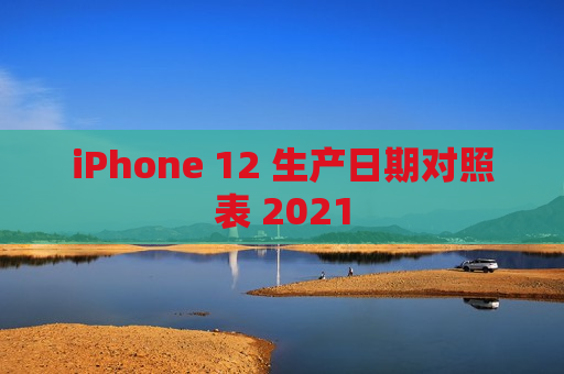 iPhone 12 生产日期对照表 2021